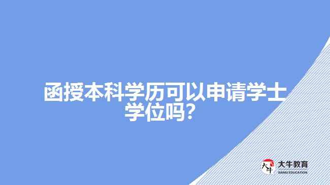 函授本科學(xué)歷可以申請學(xué)士學(xué)位嗎？