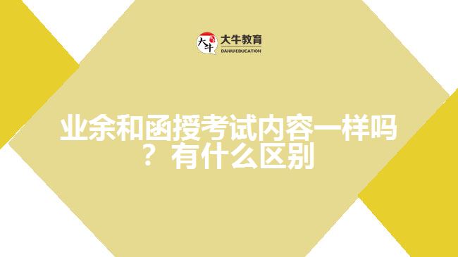 業(yè)余和函授考試內(nèi)容一樣嗎？有什么區(qū)別