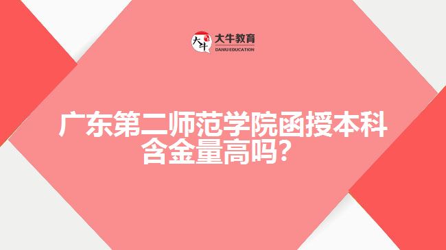 廣東第二師范學(xué)院函授本科含金量高嗎？