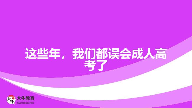 這些年，我們都誤會(huì)成人高考了