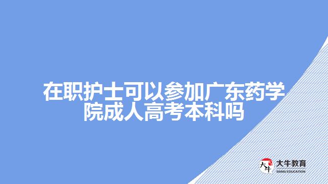 在職護(hù)士可以參加廣東藥學(xué)院成人高考本科嗎