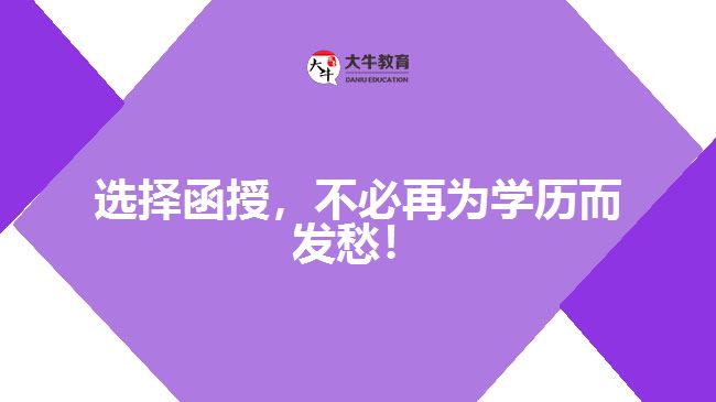 選擇函授，不必再為學歷而發(fā)愁！