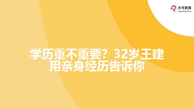 學(xué)歷重不重要？32歲王建用親身經(jīng)歷告訴你