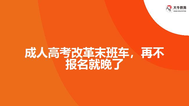 成人高考改革末班車，再不報(bào)名就晚了