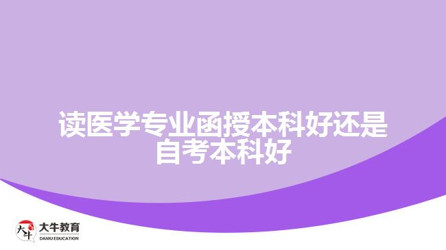 讀醫(yī)學專業(yè)函授本科好還是自考本科好