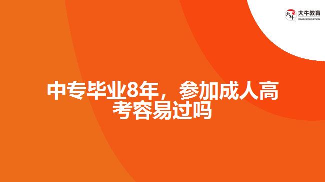 中專畢業(yè)8年，參加成人高考容易過嗎