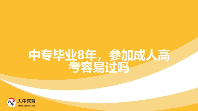 中專畢業(yè)8年，參加成人高考容易過嗎