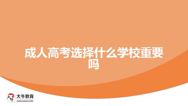 成人高考選擇什么學校重要嗎