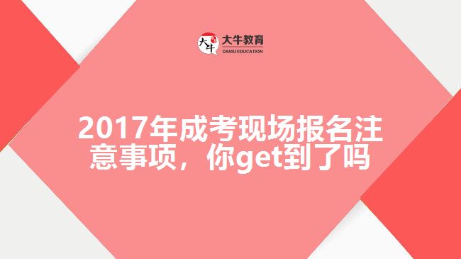 2017年成考現(xiàn)場報(bào)名注意事項(xiàng)，你get到了嗎