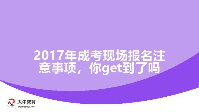 2017年成考現(xiàn)場(chǎng)報(bào)名注意事項(xiàng)，你get到了嗎