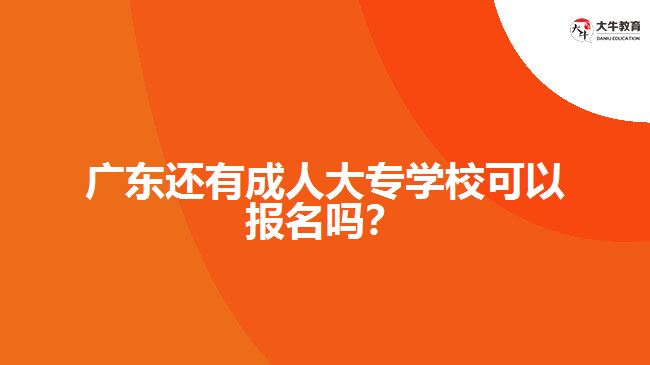 廣東還有成人大專學?？梢詧竺麊?？