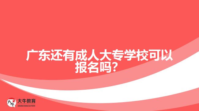 2018年廣東還有成人大專學(xué)校報(bào)名嗎