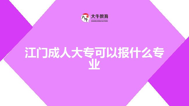 江門成人大?？梢詧笫裁磳I(yè)