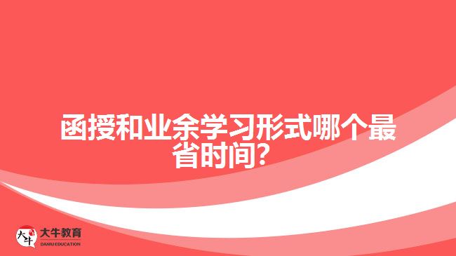 函授和業(yè)余學(xué)習(xí)形式哪個最省時間？