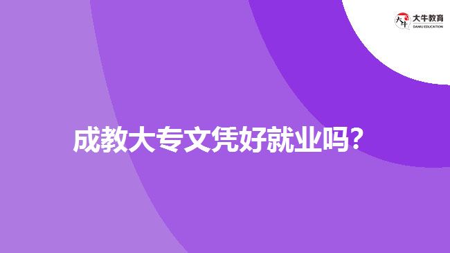 成教大專文憑好就業(yè)嗎？