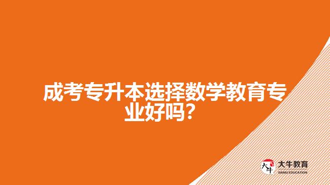 成考專升本選擇數(shù)學(xué)教育專業(yè)好嗎？