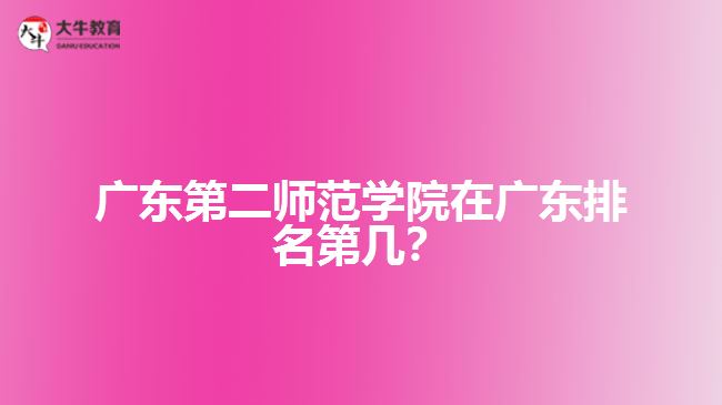 廣東第二師范學(xué)院在廣東排名第幾？