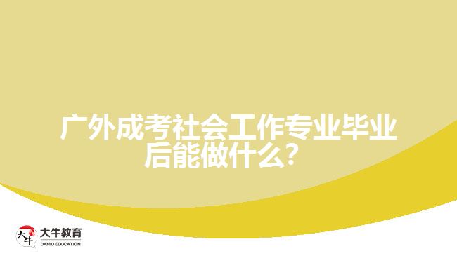 廣外成考社會工作專業(yè)畢業(yè)后能做什么？