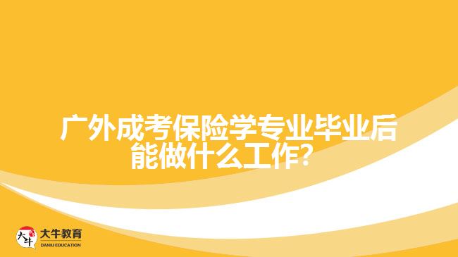 廣外成考保險(xiǎn)學(xué)專業(yè)畢業(yè)后能做什么工作？