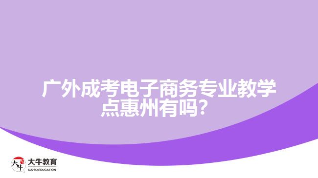 廣外成人高考電子商務(wù)專業(yè)惠州教學(xué)點(diǎn)