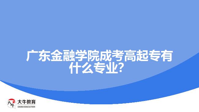 廣東金融學(xué)院成考高起專有什么專業(yè)？