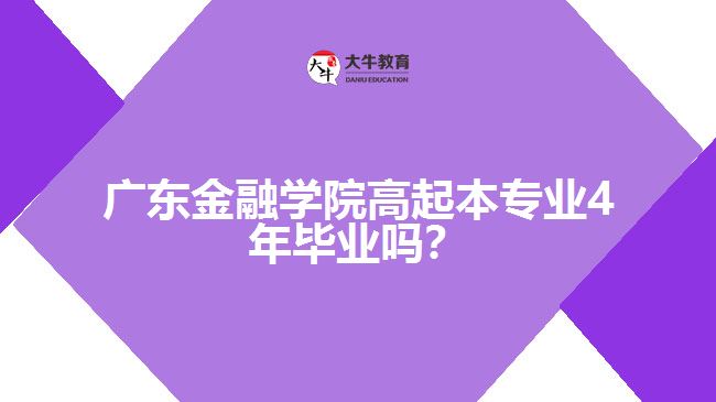 廣東金融學(xué)院高起本專業(yè)4年畢業(yè)嗎？