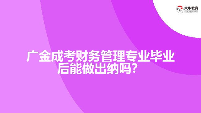 廣金成考財務(wù)管理專業(yè)畢業(yè)后能做出納嗎？