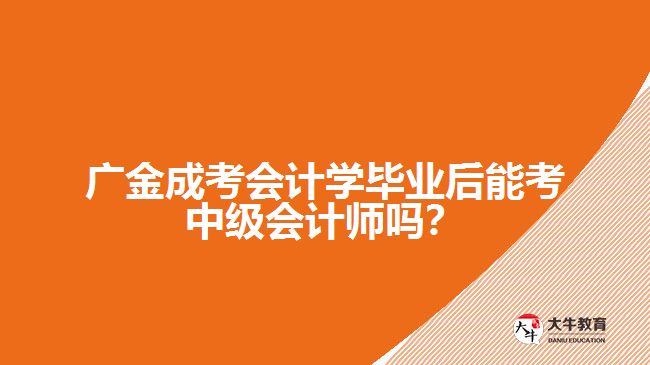 廣金成考會計學(xué)畢業(yè)后能考中級會計師嗎？