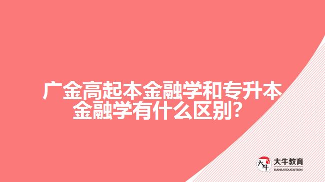 廣金高起本金融學和專升本金融學的區(qū)別