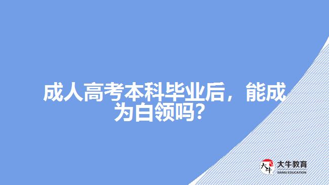 成人高考本科畢業(yè)后，能成為白領(lǐng)嗎？