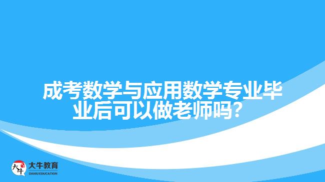 成考數(shù)學(xué)與應(yīng)用數(shù)學(xué)專業(yè)畢業(yè)后可以做老師嗎？