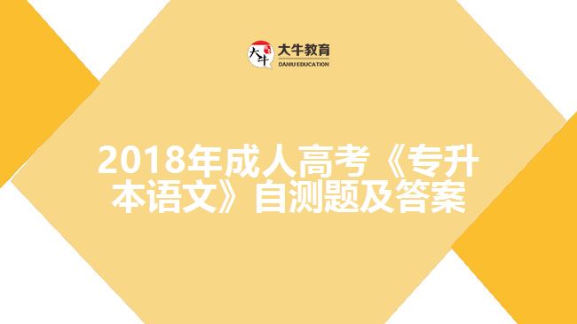 2018年成人高考《專升本語(yǔ)文》自測(cè)題及答案