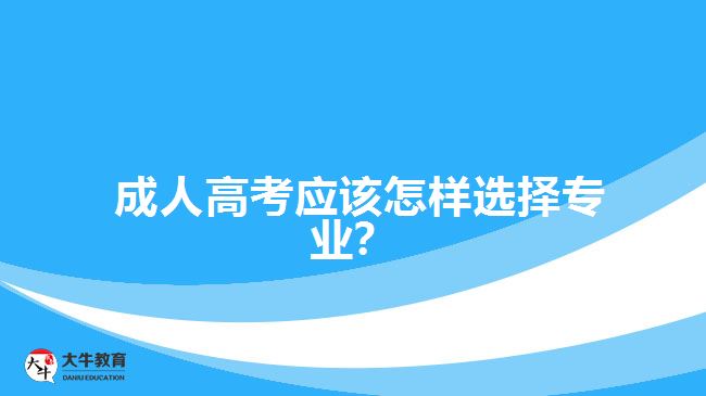 成人高考應(yīng)該怎樣選擇專業(yè)？