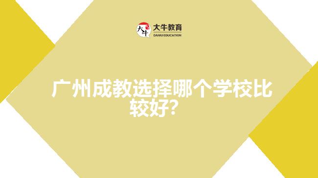 廣州成教選擇哪個(gè)學(xué)校比較好？