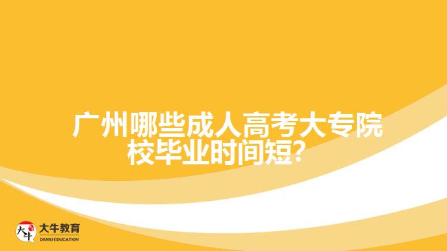  廣州哪些成人高考大專院校畢業(yè)時(shí)間短？