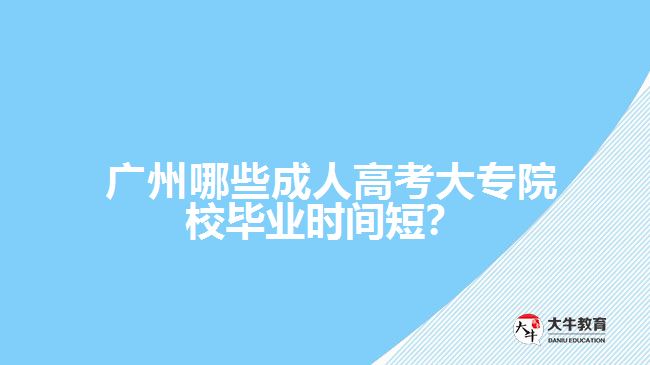 廣州哪些成人高考大專院校畢業(yè)時(shí)間短？