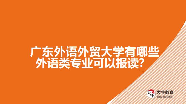 廣東外語外貿(mào)大學(xué)有哪些外語類專業(yè)可以報(bào)讀？