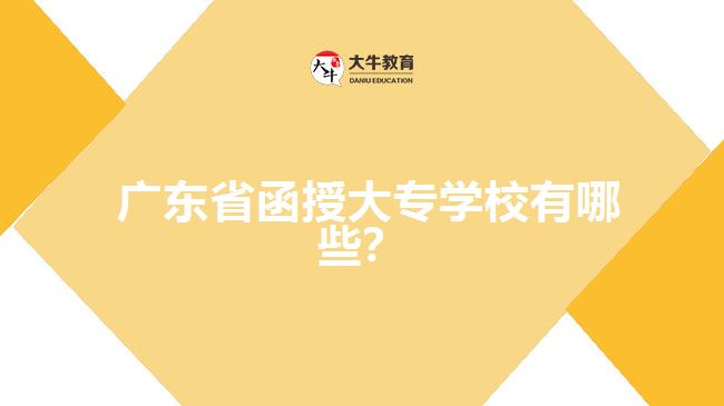  廣東省函授大專學(xué)校有哪些？