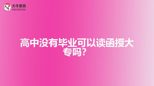 高中沒有畢業(yè)可以讀函授大專嗎？