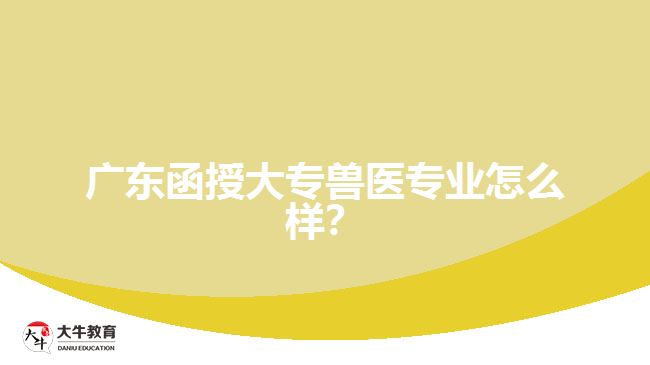 廣東函授大專獸醫(yī)專業(yè)怎么樣？