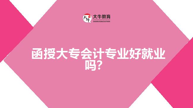  函授大專會計(jì)專業(yè)好就業(yè)嗎？