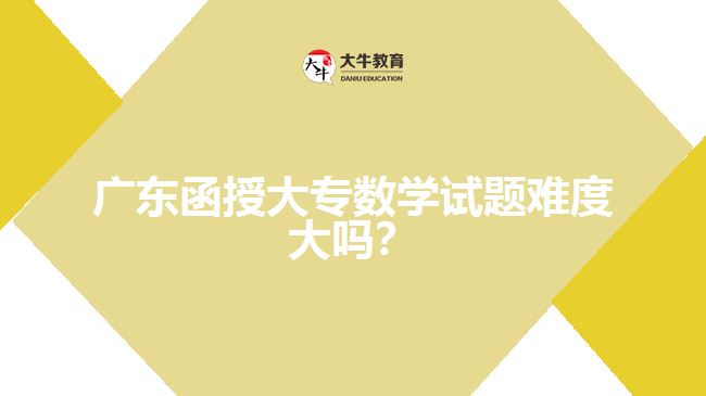 廣東函授大專數(shù)學試題難度