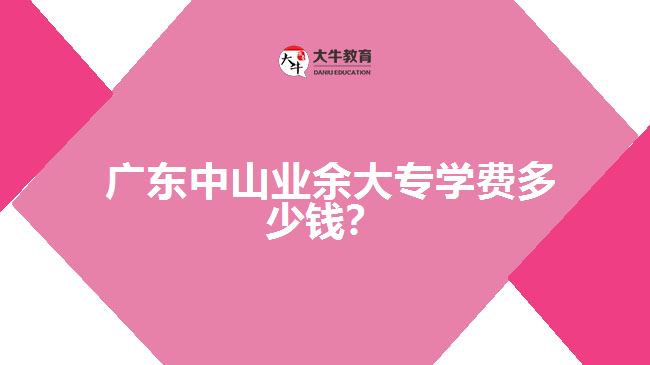 廣東中山業(yè)余大專學費多少錢？