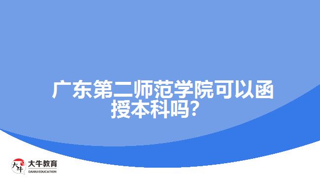  廣東第二師范學院可以函授本科嗎？