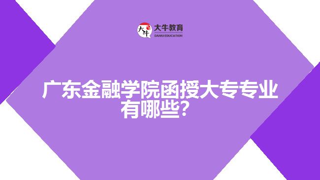 廣東金融學(xué)院函授大專專業(yè)有哪些？