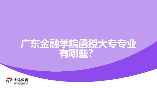 廣東金融學(xué)院函授大專專業(yè)有哪些？