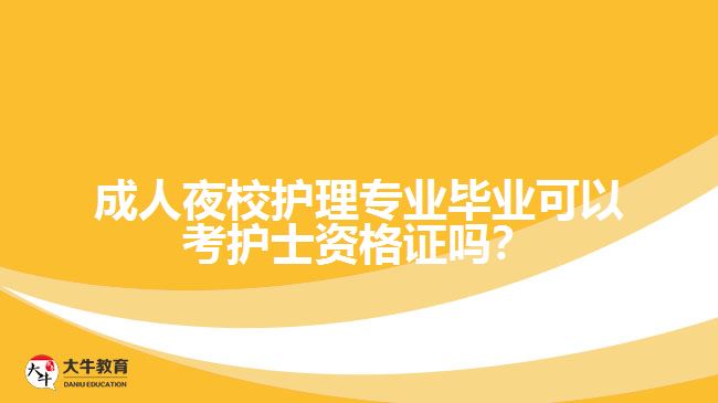 成人夜校護理專業(yè)畢業(yè)可以考護士資格證嗎？