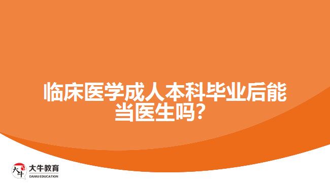 臨床醫(yī)學(xué)成人本科畢業(yè)后能當(dāng)醫(yī)生嗎？