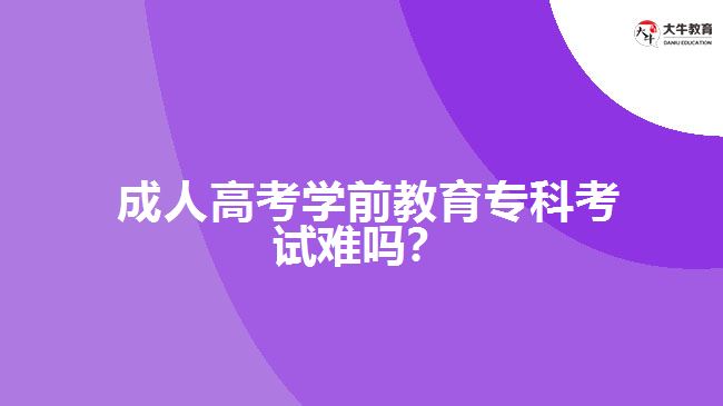 成人高考學(xué)前教育?？瓶荚囯y嗎？