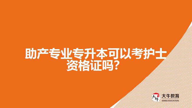 助產(chǎn)專業(yè)專升本可以考護(hù)士資格證嗎？